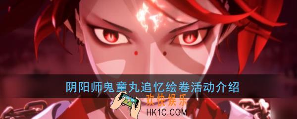 阴阳师鬼童丸追忆绘卷活动什么时候开_鬼童丸追忆绘卷活动详解