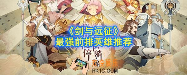剑与远征前排英雄用什么强力_最强前排英雄推荐