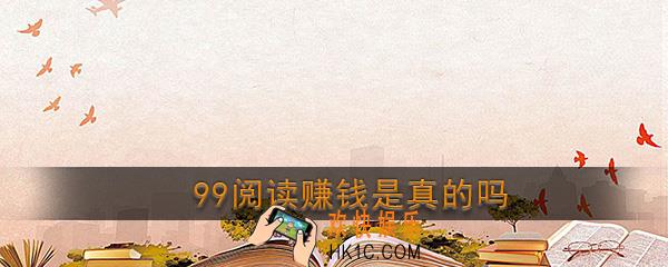 99阅读是真的吗_99阅读赚钱是真的吗