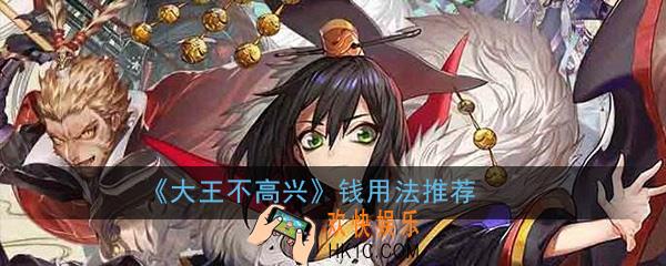 大王不高兴手游钱要怎么用比较好_钱用法推荐介绍攻略一览