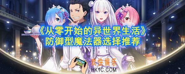 从零开始的异世界生活防御性魔法器用什么_防御型魔法器选择推荐