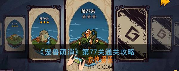  宠兽萌消第77关怎么过_第77关图文通关攻略