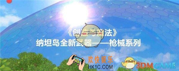 创造与魔法纳坦岛全新武器枪械系列介绍_纳坦岛枪械怎么样