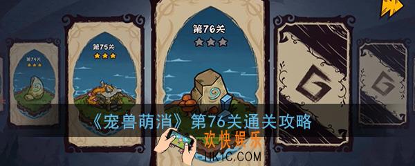  宠兽萌消第76关怎么过_第76关图文通关攻略
