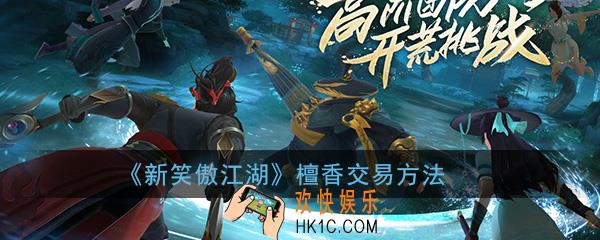 新笑傲江湖手游檀香能交易吗_檀香交易方式方法介绍