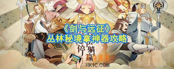 剑与远征丛林秘境怎么拿神器_丛林秘境拿神器攻略