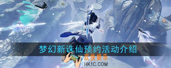 梦幻新诛仙预约活动有哪些_梦幻新诛仙预约活动内容全一览