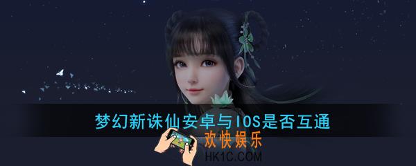 梦幻新诛仙安卓和ios数据互通吗_梦幻新诛仙手机平台互通关系介绍