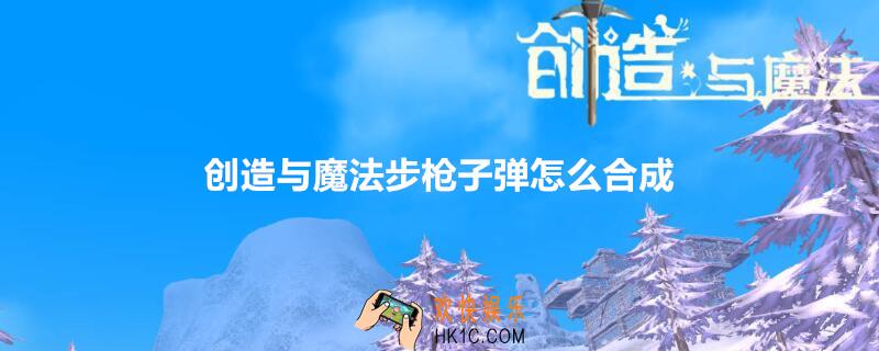 创造与魔法步枪子弹怎么合成_步枪子弹合成配方