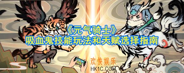 元气骑士吸血鬼怎么玩_吸血鬼技能玩法和天赋选择指南