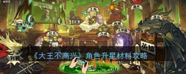 大王不高兴角色升级材料在哪获得_角色升星所需材料攻略