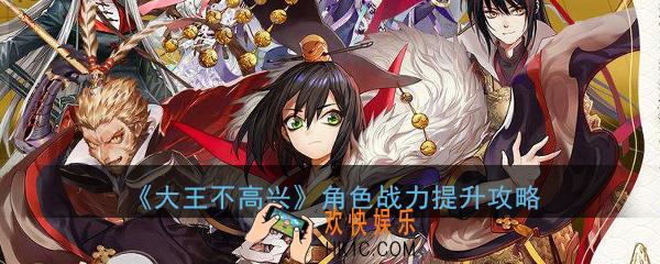 大王不高兴角色怎么培养_角色战力等级提升技巧攻略