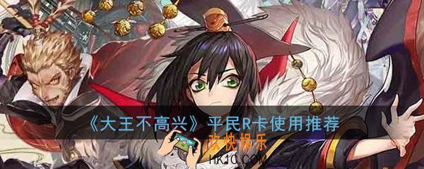 大王不高兴手游R卡哪些值得培养_平民前期R卡使用推荐