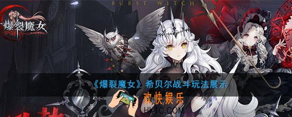 爆裂魔女希贝尔战斗玩法展示_希贝尔技能是什么