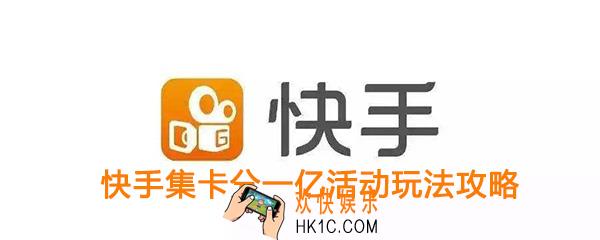 快手集卡分一亿活动规则介绍_快手点赞中国集卡分一亿活动玩法攻略
