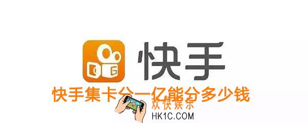 快手集卡分一亿能分多少钱_快手点赞中国集卡分一亿活动奖励介绍