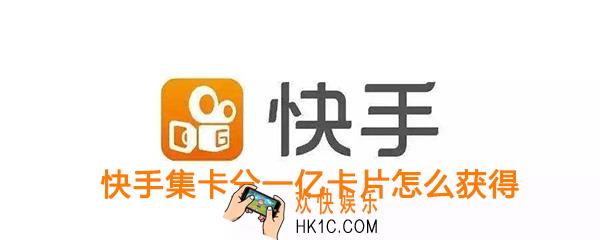 快手集卡分一亿卡片怎么获得_快手点赞中国集卡分一亿活动卡片获取攻略
