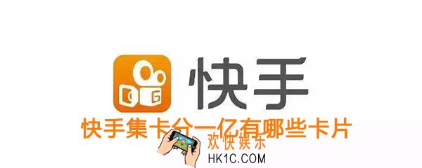 快手集卡分一亿有哪些卡片_快手点赞中国集卡分一亿活动卡片说明