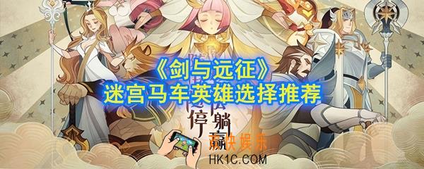 剑与远征马车英雄选什么_迷宫马车英雄选择推荐