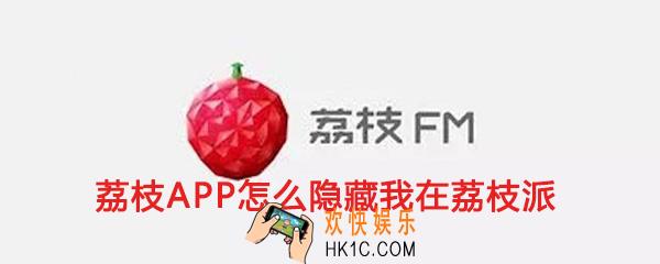 荔枝app怎么隐藏我在荔枝派_荔枝fm隐藏我在荔枝派方法介绍