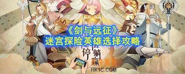 剑与远征迷宫探险英雄选什么好_迷宫探险英雄选择攻略