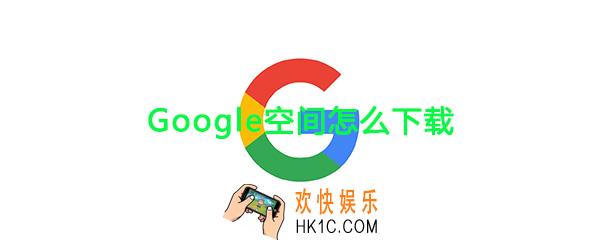 google空间怎么下载_google空间官方版下载地址