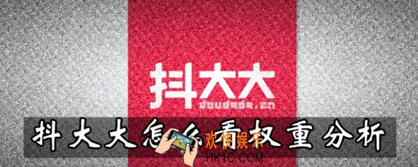 抖大大怎么看权重分析_抖大大查看权重分析方法介绍