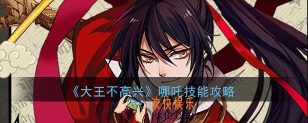 大王不高兴哪吒技能是什么_哪吒技能使用技巧属性攻略