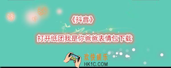 抖音打开纸团我是你爸爸表情包在哪下载_抖音纸团我是你爸爸图片分享