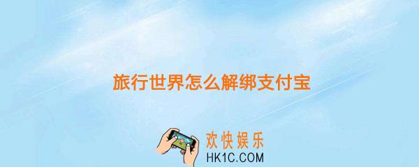 旅行世界怎么解绑支付宝_旅行世界解绑支付宝方法介绍