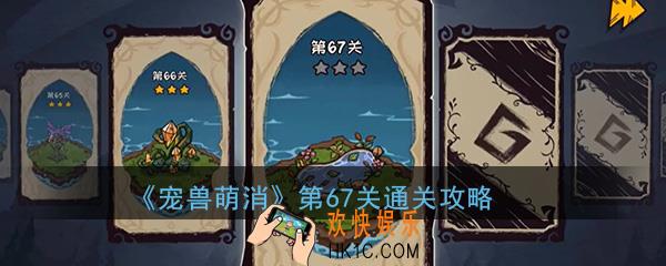  宠兽萌消第67关怎么过_第67关图文通关攻略