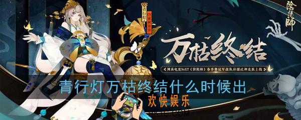 阴阳师青行灯万枯终结皮肤什么时候出_万枯终结皮肤上线时间