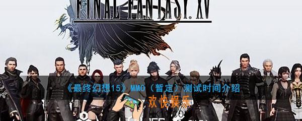 最终幻想15MMO测试时间_最终幻想15z最新MMO手游什么时候测试