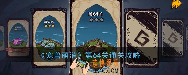  宠兽萌消第64关怎么过_第64关图文通关攻略