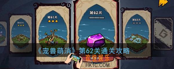 宠兽萌消第62关怎么过_第62关图文通关攻略