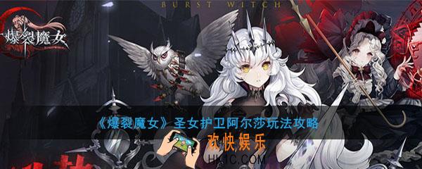 爆裂魔女圣女护卫阿尔莎怎么样_阿尔莎玩法攻略