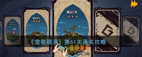  宠兽萌消第61关怎么过_第61关图文通关攻略
