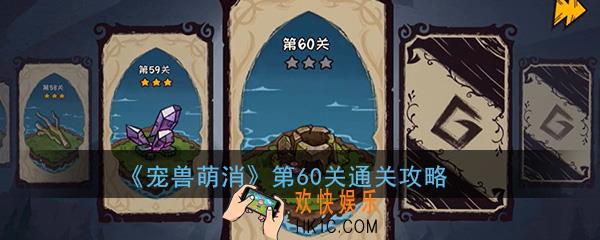  宠兽萌消第60关怎么过_第60关图文通关攻略