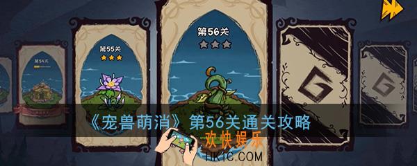  宠兽萌消第56关怎么过_第56关图文通关攻略