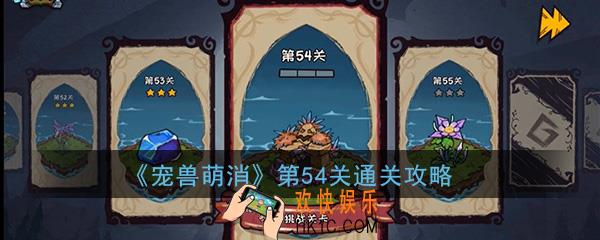  宠兽萌消第54关怎么过_第54关图文通关攻略