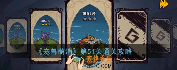  宠兽萌消第51关怎么过_第51关图文通关攻略