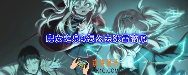 魔女之泉4怎么去冰雪高原_冰雪高原进入方法