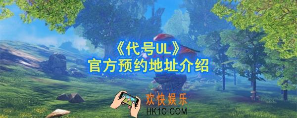 代号UL官方预约地址在哪_代号UL官方预约地址介绍