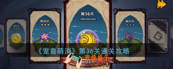  宠兽萌消第36关怎么过_第36关图文通关攻略