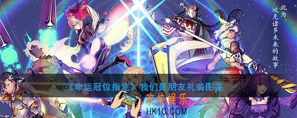命运冠位指定我们是朋友图鉴介绍_我们是朋友属性礼装介绍