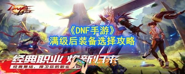 DNF手游满级穿什么装备_满级后装备选择攻略