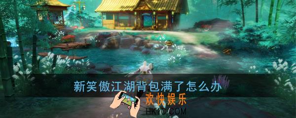 新笑傲江湖手游背包满了怎么办_新笑傲江湖手游仓库在哪里