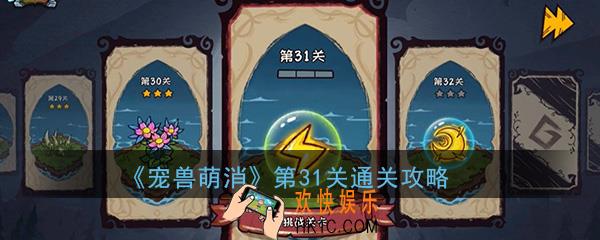  宠兽萌消第31关怎么过_第31关图文通关攻略