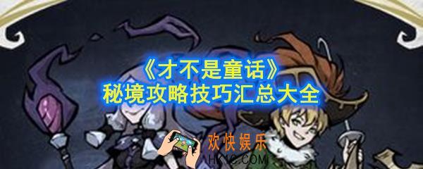 才不是童话秘境怎么玩_秘境攻略技巧汇总大全