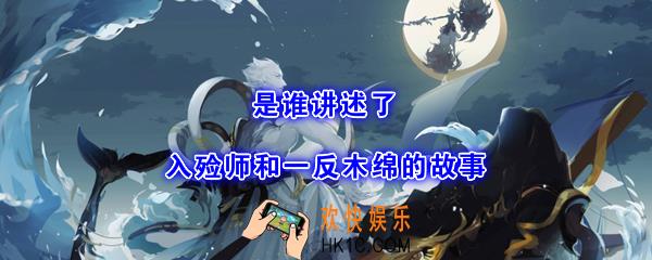 是谁讲述了入殓师和一反木绵的故事_平安京学力测试正确答案